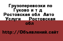 Грузоперевозки по Гуково и т.д. - Ростовская обл. Авто » Услуги   . Ростовская обл.